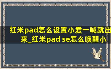 红米pad怎么设置小爱一喊就出来_红米pad se怎么唤醒小爱